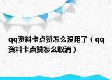 qq资料卡点赞怎么没用了（qq资料卡点赞怎么取消）