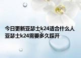 今日更新亚瑟士k24适合什么人 亚瑟士k24需要多久踩开