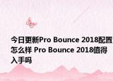 今日更新Pro Bounce 2018配置怎么样 Pro Bounce 2018值得入手吗