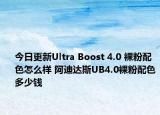 今日更新Ultra Boost 4.0 裸粉配色怎么样 阿迪达斯UB4.0裸粉配色多少钱