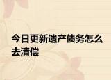今日更新遗产债务怎么去清偿