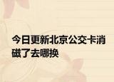 今日更新北京公交卡消磁了去哪换