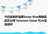 今日更新萨洛蒙Sense Ride跑鞋实战怎么样 Salomon Sense Ride实战测评