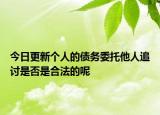 今日更新个人的债务委托他人追讨是否是合法的呢