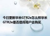 今日更新华米GTR2e怎么样华米GTR2e是否值得用户去购买