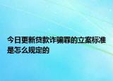 今日更新贷款诈骗罪的立案标准是怎么规定的