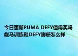 今日更新PUMA DEFY值得买吗 彪马训练鞋DEFY脚感怎么样