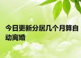 今日更新分居几个月算自动离婚