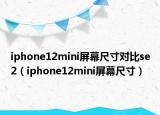 iphone12mini屏幕尺寸对比se2（iphone12mini屏幕尺寸）