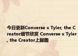 今日更新Converse x Tyler, the Creator细节欣赏 Converse x Tyler, the Creator上脚图