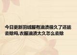 今日更新羽绒服有油渍很久了还能去除吗,衣服油渍太久怎么去除