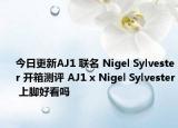 今日更新AJ1 联名 Nigel Sylvester 开箱测评 AJ1 x Nigel Sylvester 上脚好看吗