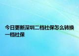 今日更新深圳二档社保怎么转换一档社保