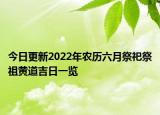 今日更新2022年农历六月祭祀祭祖黄道吉日一览