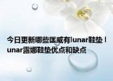 今日更新哪些匡威有lunar鞋垫 lunar露娜鞋垫优点和缺点