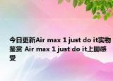今日更新Air max 1 just do it实物鉴赏 Air max 1 just do it上脚感受