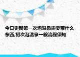 今日更新第一次泡温泉需要带什么东西,初次泡温泉一般流程须知