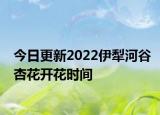 今日更新2022伊犁河谷杏花开花时间