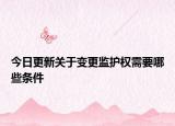 今日更新关于变更监护权需要哪些条件