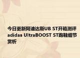 今日更新阿迪达斯UB ST开箱测评 adidas UltraBOOST ST跑鞋细节赏析