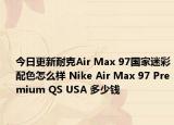 今日更新耐克Air Max 97国家迷彩配色怎么样 Nike Air Max 97 Premium QS USA 多少钱