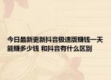今日最新更新抖音极速版赚钱一天能赚多少钱 和抖音有什么区别