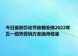 今日更新劳动节放假安排2022年 五一借势营销方案值得借鉴