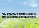 今日更新2022年抑郁症住院保可以报销吗 抑郁症医保报销标准是多少