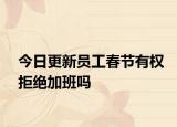 今日更新员工春节有权拒绝加班吗