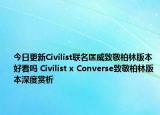 今日更新Civilist联名匡威致敬柏林版本好看吗 Civilist x Converse致敬柏林版本深度赏析