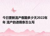 今日更新流产假期多少天2022年年 流产的请假条怎么写