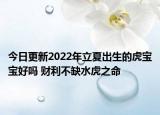 今日更新2022年立夏出生的虎宝宝好吗 财利不缺水虎之命