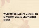 今日更新Nike Zoom General Field性能赏析 Zoom Max气垫有哪些优点
