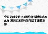 今日更新安踏kt3黑豹低帮版脚感怎么样 汤普森3黑豹低帮版本细节测评