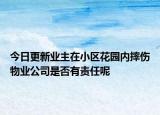 今日更新业主在小区花园内摔伤物业公司是否有责任呢