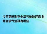 今日更新耐克全掌气垫鞋好吗 耐克全掌气垫鞋有哪些