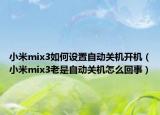 小米mix3如何设置自动关机开机（小米mix3老是自动关机怎么回事）