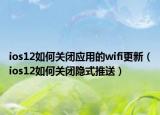 ios12如何关闭应用的wifi更新（ios12如何关闭隐式推送）