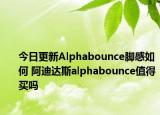 今日更新Alphabounce脚感如何 阿迪达斯alphabounce值得买吗