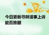 今日更新寻衅滋事上诉能否推翻
