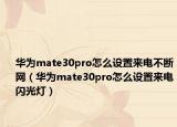 华为mate30pro怎么设置来电不断网（华为mate30pro怎么设置来电闪光灯）