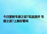今日更新韦德之道7实战测评 韦德之道7上脚好看吗