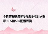 今日更新格里芬6代和5代对比测评 SF5和SF6配置评测