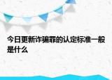 今日更新诈骗罪的认定标准一般是什么