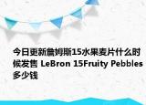 今日更新詹姆斯15水果麦片什么时候发售 LeBron 15Fruity Pebbles多少钱