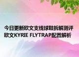 今日更新欧文支线球鞋拆解测评 欧文KYRIE FLYTRAP配置解析