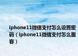 iphone11微信支付怎么设置密码（iphone11微信支付怎么面容）