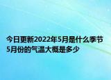 今日更新2022年5月是什么季节 5月份的气温大概是多少