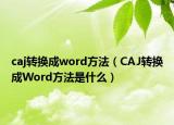 caj转换成word方法（CAJ转换成Word方法是什么）