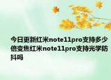 今日更新红米note11pro支持多少倍变焦红米note11pro支持光学防抖吗